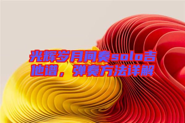 光輝歲月間奏solo吉他譜，彈奏方法詳解