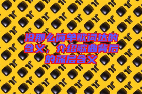 沒(méi)那么簡(jiǎn)單歌詞達(dá)的含義，介紹歌曲背后的深層含義