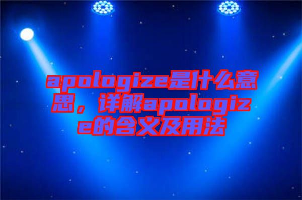 apologize是什么意思，詳解apologize的含義及用法