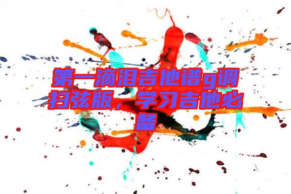 第一滴淚吉他譜g調掃弦版，學習吉他必備