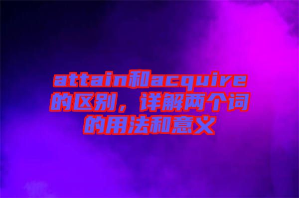 attain和acquire的區(qū)別，詳解兩個(gè)詞的用法和意義