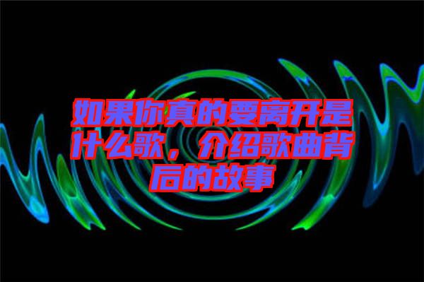 如果你真的要離開(kāi)是什么歌，介紹歌曲背后的故事