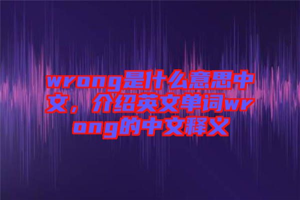 wrong是什么意思中文，介紹英文單詞wrong的中文釋義