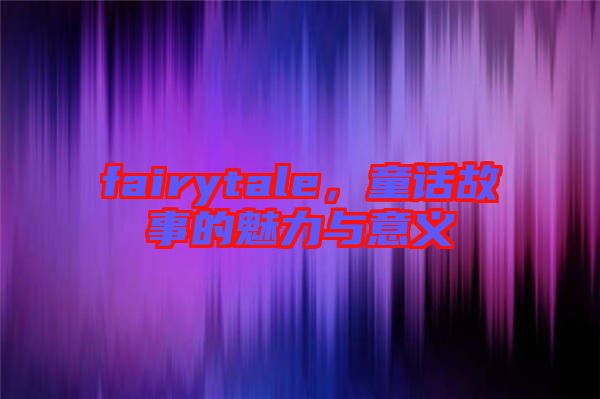 fairytale，童話故事的魅力與意義