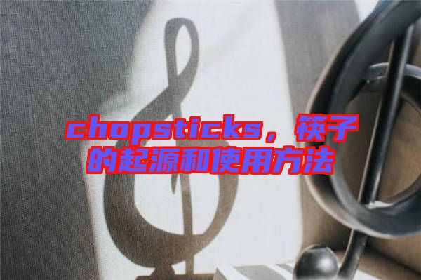 chopsticks，筷子的起源和使用方法