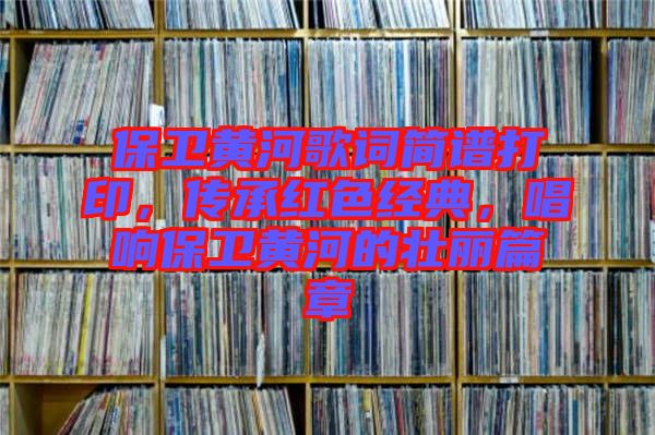 保衛(wèi)黃河歌詞簡(jiǎn)譜打印，傳承紅色經(jīng)典，唱響保衛(wèi)黃河的壯麗篇章