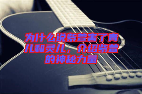 為什么說(shuō)紫萱害了青兒和靈兒，介紹紫萱的神秘力量