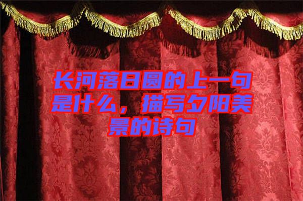 長河落日圓的上一句是什么，描寫夕陽美景的詩句