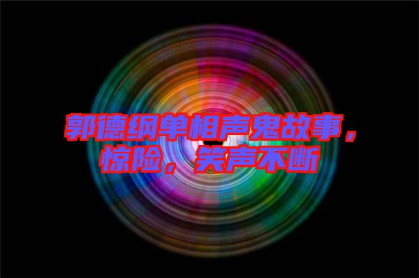 郭德綱單相聲鬼故事，驚險(xiǎn)，笑聲不斷