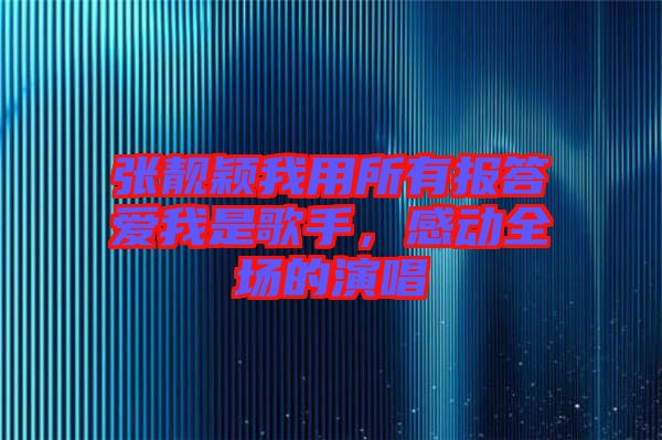張靚穎我用所有報答愛我是歌手，感動全場的演唱