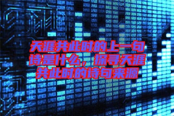 天涯共此時的上一句詩是什么，探尋天涯共此時的詩句來源