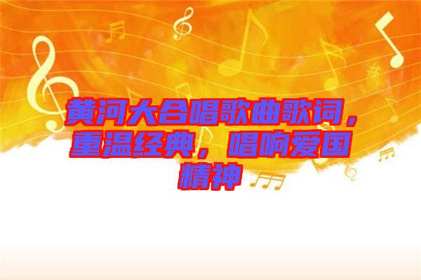 黃河大合唱歌曲歌詞，重溫經(jīng)典，唱響愛國(guó)精神