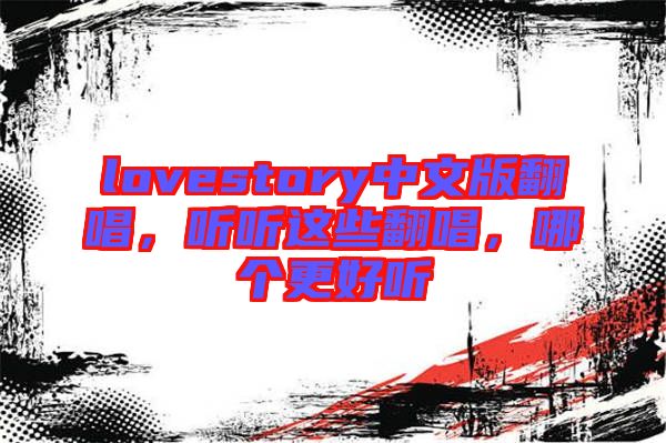lovestory中文版翻唱，聽聽這些翻唱，哪個更好聽
