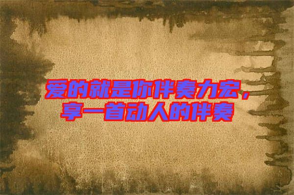 愛的就是你伴奏力宏，享一首動人的伴奏