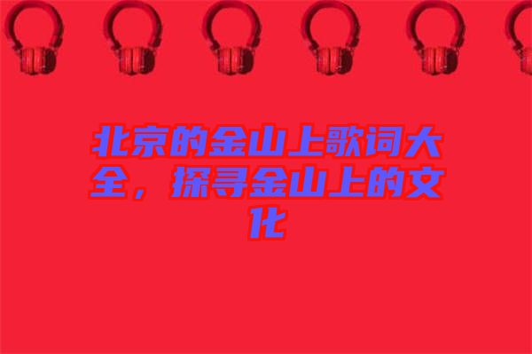 北京的金山上歌詞大全，探尋金山上的文化