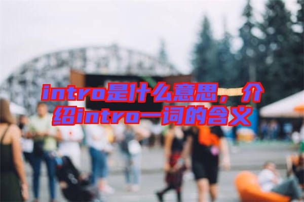 intro是什么意思，介紹intro一詞的含義
