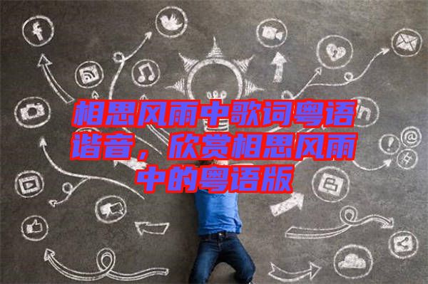相思風(fēng)雨中歌詞粵語諧音，欣賞相思風(fēng)雨中的粵語版