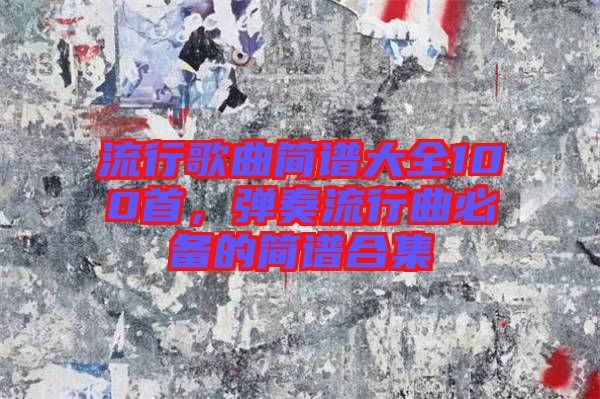 流行歌曲簡譜大全100首，彈奏流行曲必備的簡譜合集