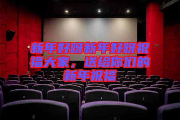 新年好呀新年好呀祝福大家，送給你們的新年祝福