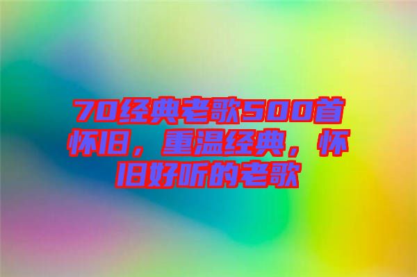 70經(jīng)典老歌500首懷舊，重溫經(jīng)典，懷舊好聽的老歌