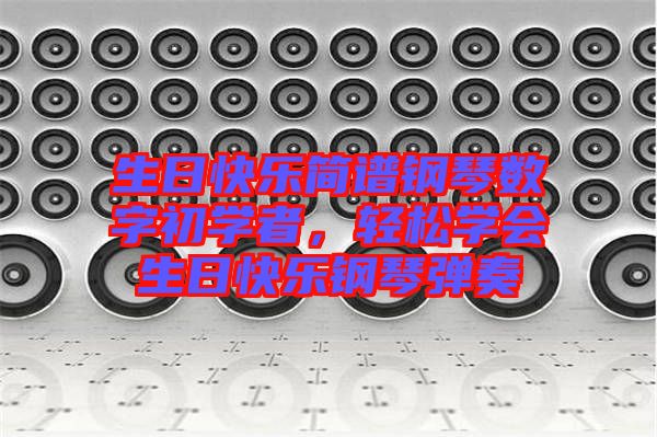 生日快樂簡譜鋼琴數(shù)字初學(xué)者，輕松學(xué)會(huì)生日快樂鋼琴彈奏