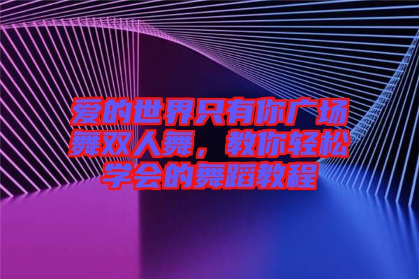 愛的世界只有你廣場(chǎng)舞雙人舞，教你輕松學(xué)會(huì)的舞蹈教程