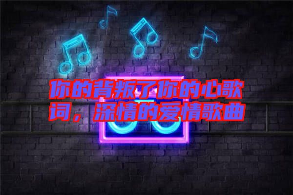 你的背叛了你的心歌詞，深情的愛(ài)情歌曲
