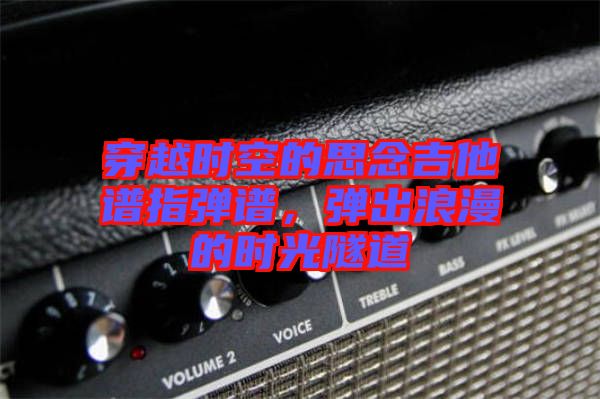 穿越時空的思念吉他譜指彈譜，彈出浪漫的時光隧道