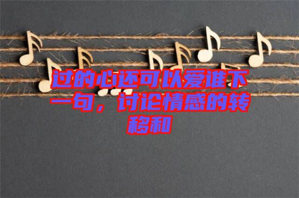 過的心還可以愛誰下一句，討論情感的轉(zhuǎn)移和
