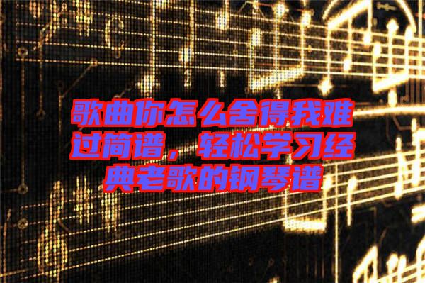 歌曲你怎么舍得我難過簡譜，輕松學習經典老歌的鋼琴譜