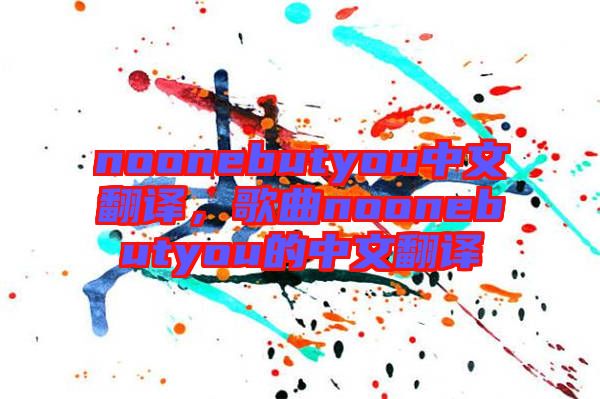noonebutyou中文翻譯，歌曲noonebutyou的中文翻譯