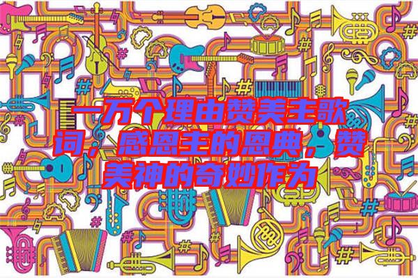 一萬個理由贊美主歌詞，感恩主的恩典，贊美神的奇妙作為