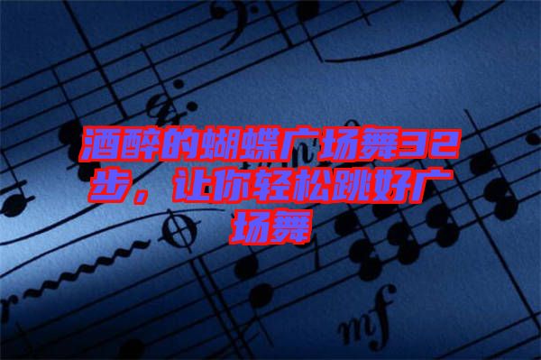 酒醉的蝴蝶廣場舞32步，讓你輕松跳好廣場舞
