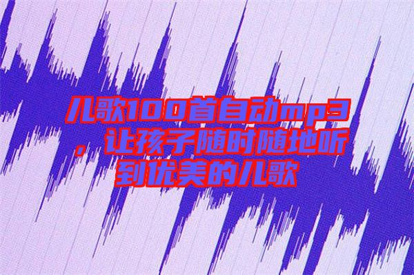 兒歌100首自動(dòng)mp3，讓孩子隨時(shí)隨地聽(tīng)到優(yōu)美的兒歌