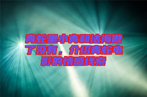 青蛇里小青和法海做了沒(méi)有，介紹青蛇電影的情感線(xiàn)索