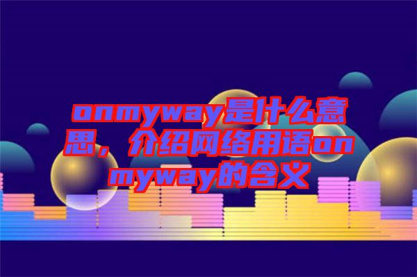 onmyway是什么意思，介紹網(wǎng)絡(luò)用語onmyway的含義