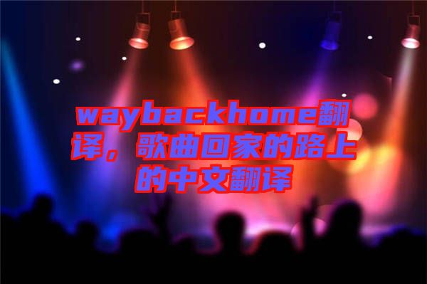 waybackhome翻譯，歌曲回家的路上的中文翻譯
