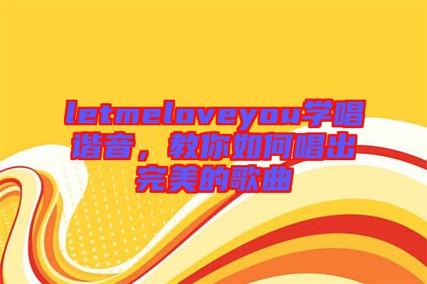 letmeloveyou學(xué)唱諧音，教你如何唱出完美的歌曲