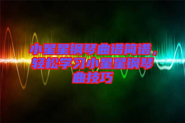小星星鋼琴曲譜簡(jiǎn)譜，輕松學(xué)習(xí)小星星鋼琴曲技巧