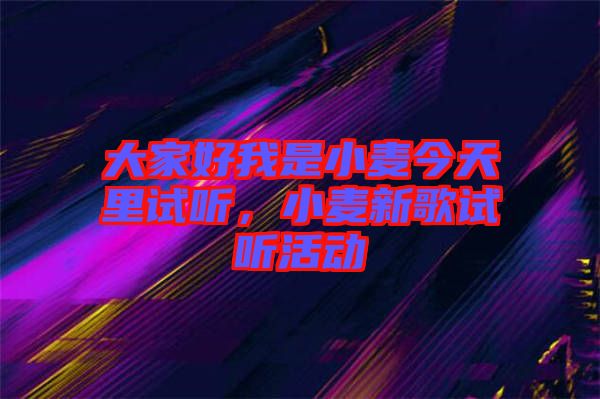 大家好我是小麥今天里試聽，小麥新歌試聽活動