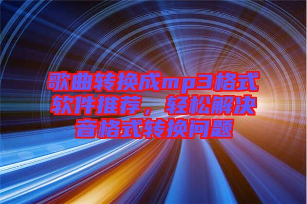 歌曲轉(zhuǎn)換成mp3格式軟件推薦，輕松解決音格式轉(zhuǎn)換問題