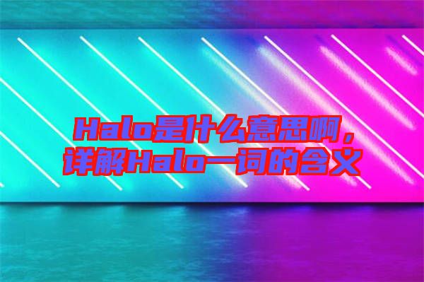 Halo是什么意思啊，詳解Halo一詞的含義