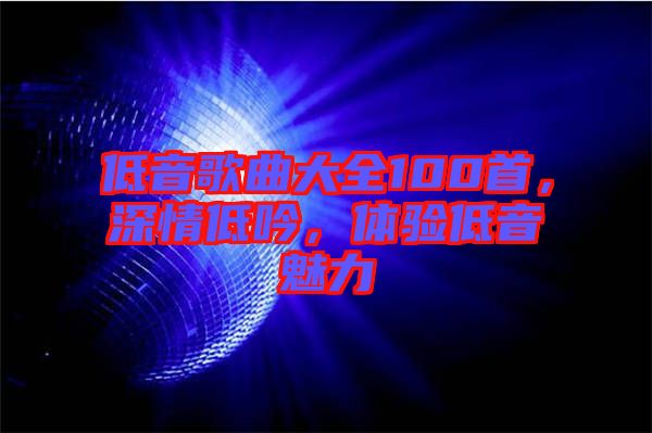低音歌曲大全100首，深情低吟，體驗(yàn)低音魅力