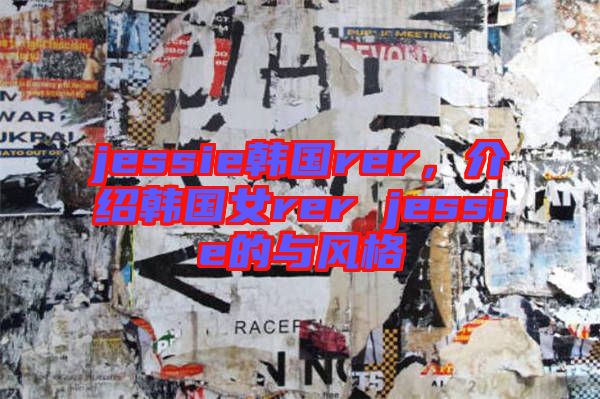jessie韓國rer，介紹韓國女rer jessie的與風(fēng)格