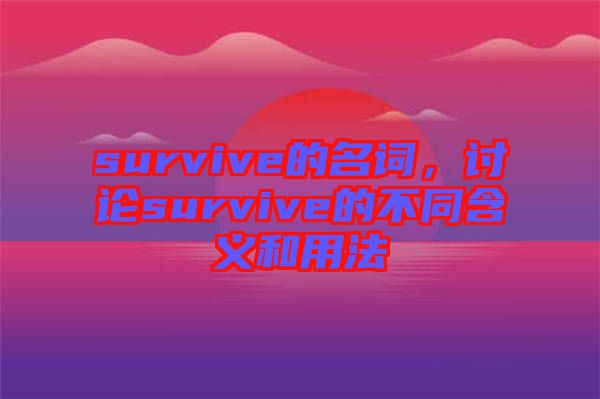 survive的名詞，討論survive的不同含義和用法