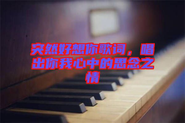 突然好想你歌詞，唱出你我心中的思念之情