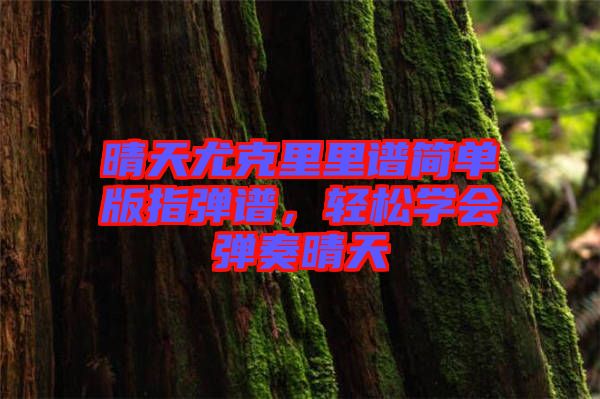 晴天尤克里里譜簡單版指彈譜，輕松學(xué)會彈奏晴天