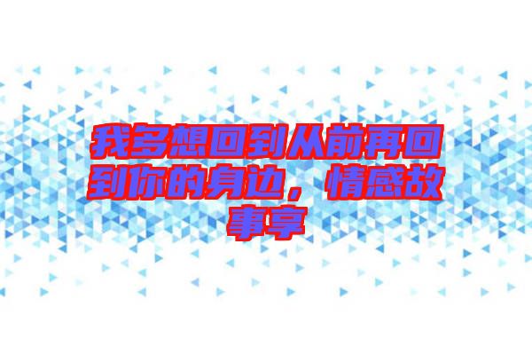 我多想回到從前再回到你的身邊，情感故事享