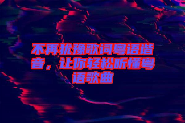 不再猶豫歌詞粵語(yǔ)諧音，讓你輕松聽懂粵語(yǔ)歌曲