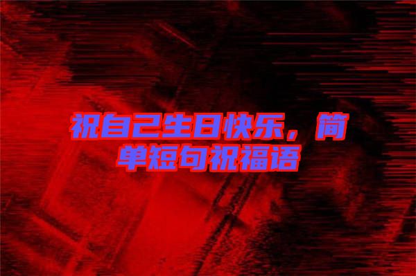 祝自己生日快樂，簡單短句祝福語